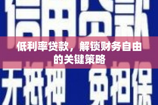 乐昌低利率贷款，解锁财务自由的关键策略