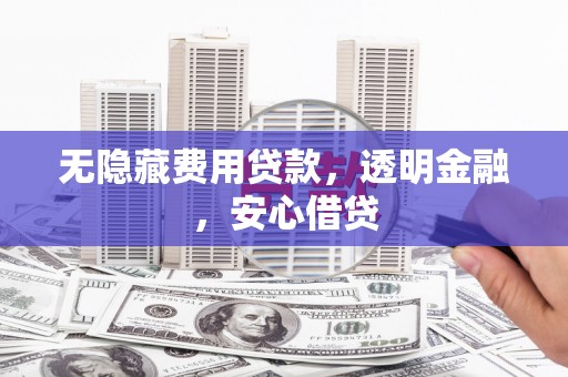 乐昌无隐藏费用贷款，透明金融，安心借贷