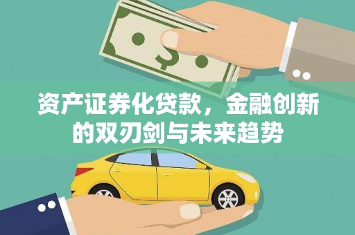 乐昌资产证券化贷款，金融创新的双刃剑与未来趋势