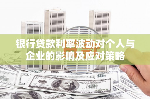 乐昌银行贷款利率波动对个人与企业的影响及应对策略