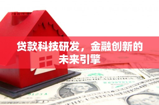 乐昌贷款科技研发，金融创新的未来引擎