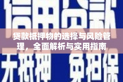 乐昌贷款抵押物的选择与风险管理，全面解析与实用指南
