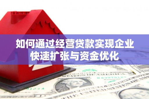 乐昌如何通过经营贷款实现企业快速扩张与资金优化
