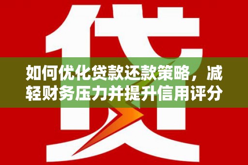 乐昌如何优化贷款还款策略，减轻财务压力并提升信用评分