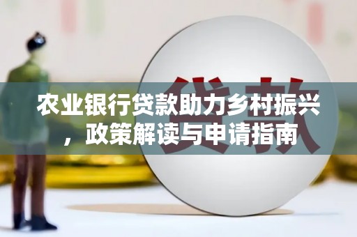 乐昌农业银行贷款助力乡村振兴，政策解读与申请指南