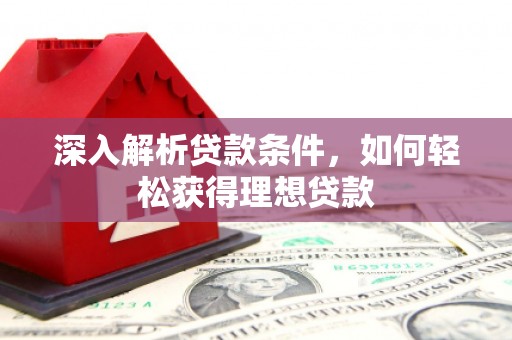 乐昌深入解析贷款条件，如何轻松获得理想贷款