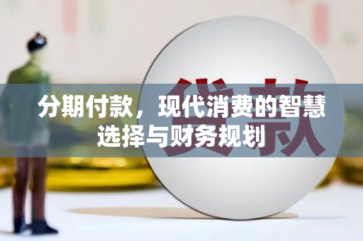 乐昌分期付款，现代消费的智慧选择与财务规划