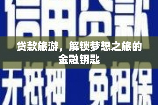 乐昌贷款旅游，解锁梦想之旅的金融钥匙