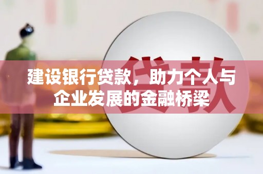 乐昌建设银行贷款，助力个人与企业发展的金融桥梁