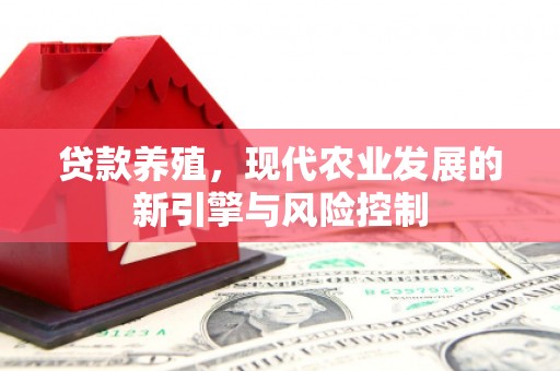 乐昌贷款养殖，现代农业发展的新引擎与风险控制