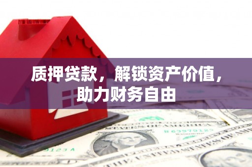 乐昌质押贷款，解锁资产价值，助力财务自由