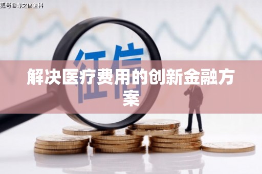 乐昌解决医疗费用的创新金融方案