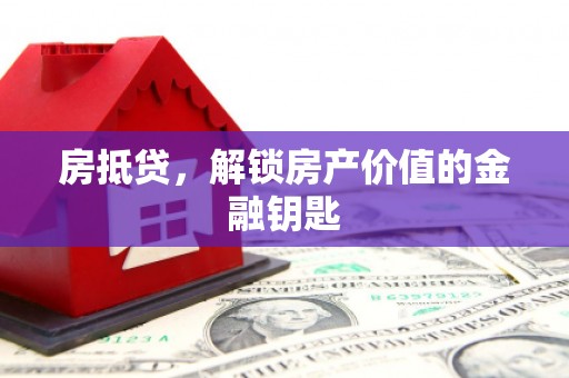 乐昌房抵贷，解锁房产价值的金融钥匙