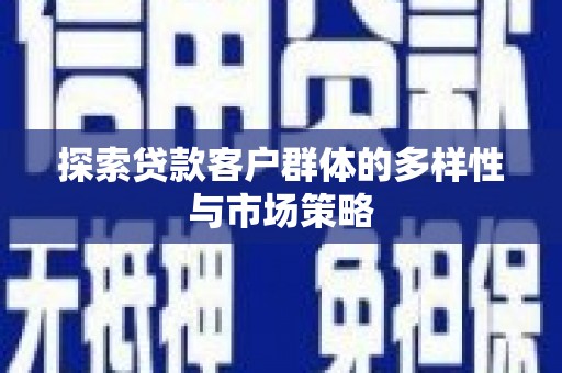 乐昌探索贷款客户群体的多样性与市场策略