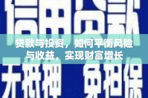 乐昌贷款与投资，如何平衡风险与收益，实现财富增长