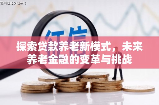 乐昌探索贷款养老新模式，未来养老金融的变革与挑战