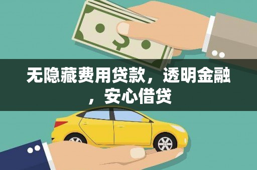 乐昌无隐藏费用贷款，透明金融，安心借贷
