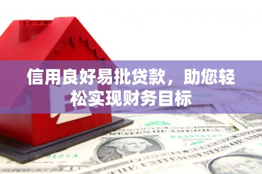 乐昌信用良好易批贷款，助您轻松实现财务目标