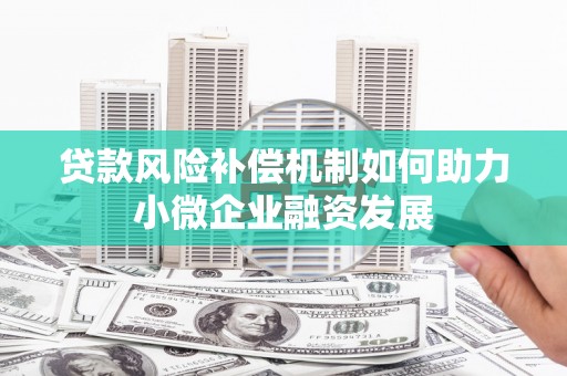 乐昌贷款风险补偿机制如何助力小微企业融资发展