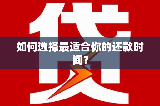 乐昌如何选择最适合你的还款时间？