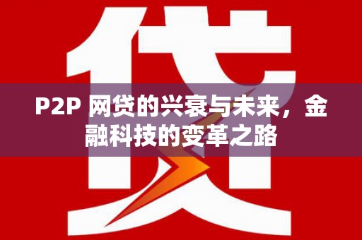 乐昌P2P 网贷的兴衰与未来，金融科技的变革之路