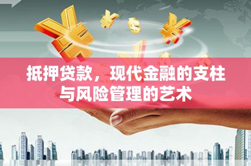 乐昌抵押贷款，现代金融的支柱与风险管理的艺术