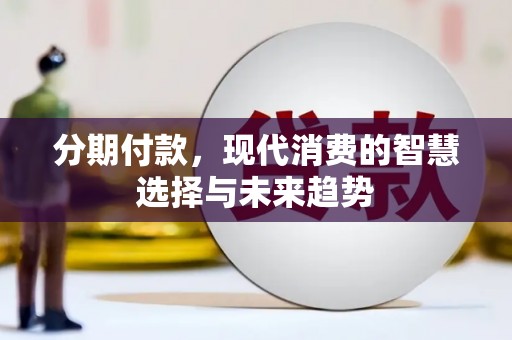 乐昌分期付款，现代消费的智慧选择与未来趋势