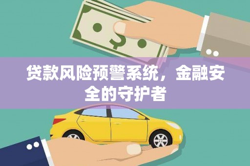 乐昌贷款风险预警系统，金融安全的守护者