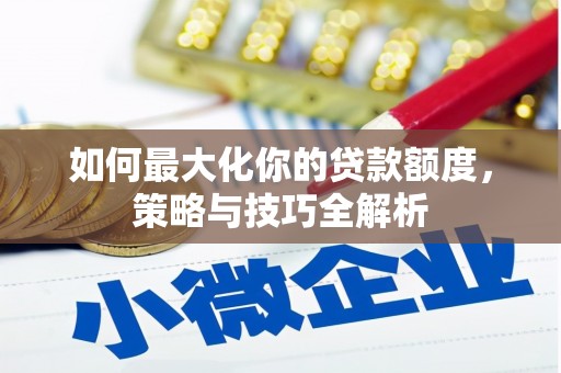 乐昌如何最大化你的贷款额度，策略与技巧全解析
