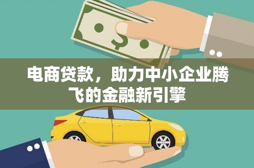 乐昌电商贷款，助力中小企业腾飞的金融新引擎