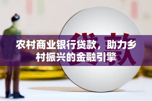 乐昌农村商业银行贷款，助力乡村振兴的金融引擎