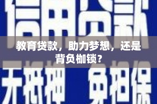 乐昌教育贷款，助力梦想，还是背负枷锁？