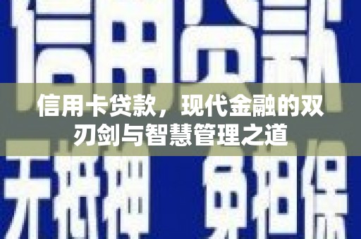 乐昌信用卡贷款，现代金融的双刃剑与智慧管理之道