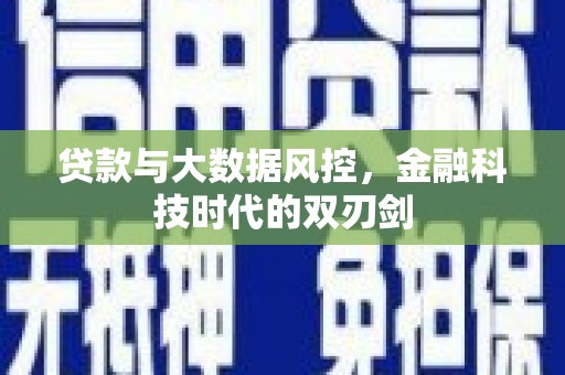 乐昌贷款与大数据风控，金融科技时代的双刃剑