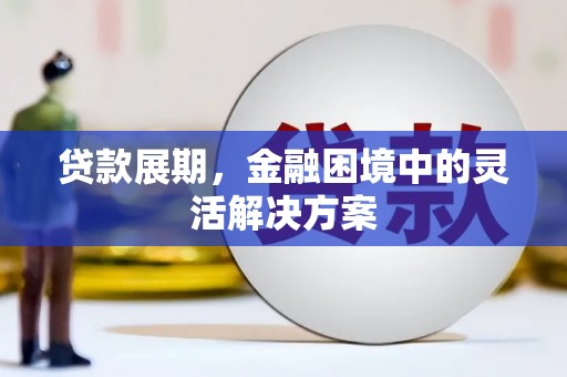 乐昌贷款展期，金融困境中的灵活解决方案