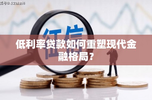 乐昌低利率贷款如何重塑现代金融格局？