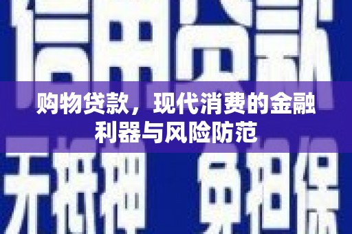 乐昌购物贷款，现代消费的金融利器与风险防范