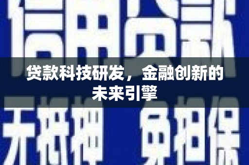 乐昌贷款科技研发，金融创新的未来引擎