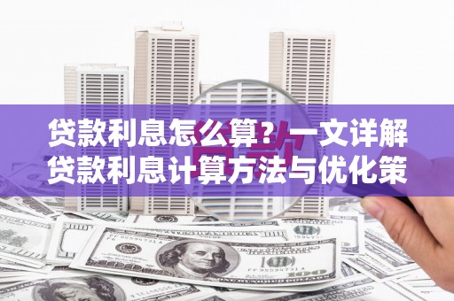 乐昌贷款利息怎么算？一文详解贷款利息计算方法与优化策略