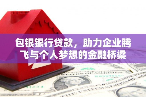 乐昌包银银行贷款，助力企业腾飞与个人梦想的金融桥梁