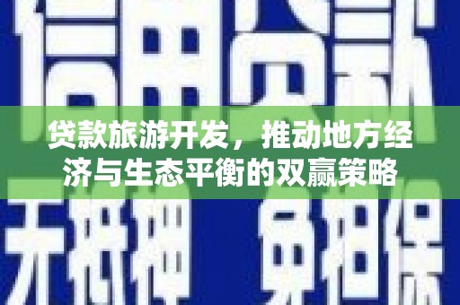 乐昌贷款旅游开发，推动地方经济与生态平衡的双赢策略