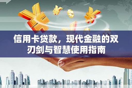 乐昌信用卡贷款，现代金融的双刃剑与智慧使用指南