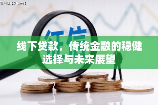 乐昌线下贷款，传统金融的稳健选择与未来展望