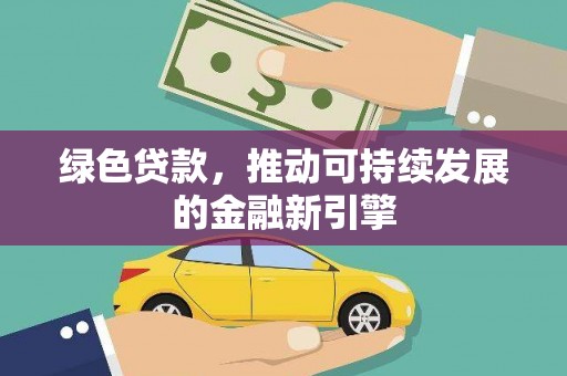 乐昌绿色贷款，推动可持续发展的金融新引擎