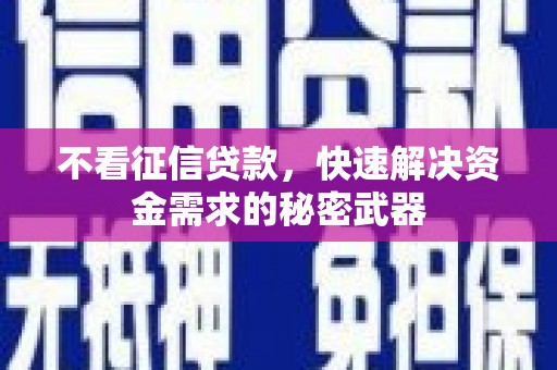 乐昌不看征信贷款，快速解决资金需求的秘密武器