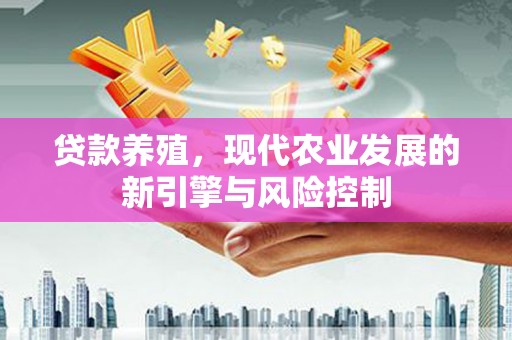 乐昌贷款养殖，现代农业发展的新引擎与风险控制