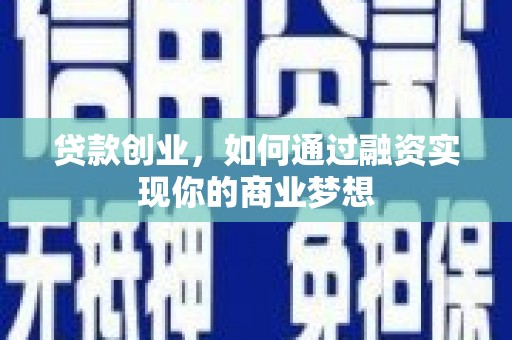 乐昌贷款创业，如何通过融资实现你的商业梦想