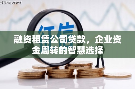 乐昌融资租赁公司贷款，企业资金周转的智慧选择