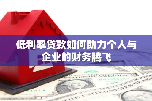乐昌低利率贷款如何助力个人与企业的财务腾飞