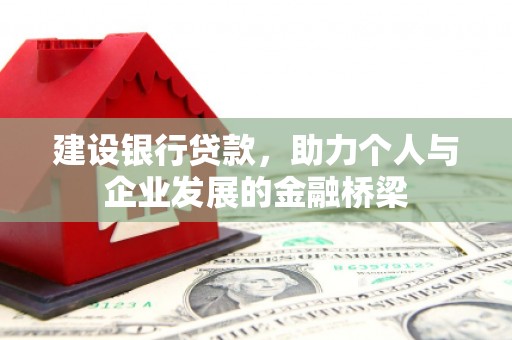 乐昌建设银行贷款，助力个人与企业发展的金融桥梁